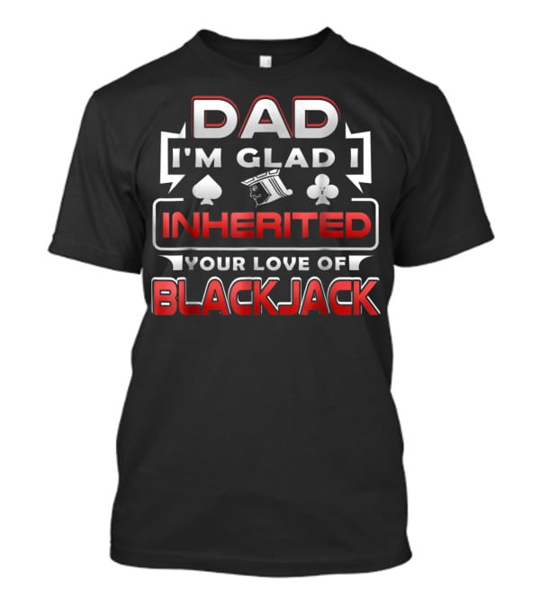 Dad I'm Glad I Inherited Your Love Of Blackjack T-Shirt
