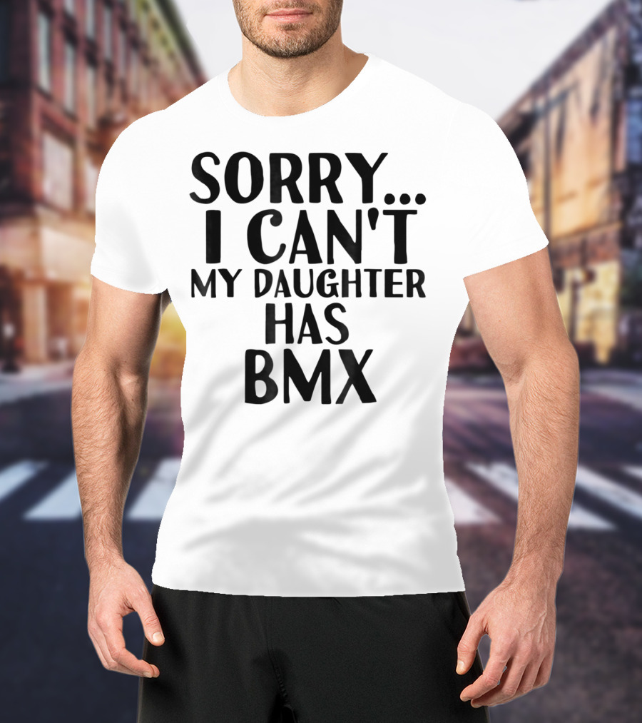 Sorry I Can't My Daughter Has BMX T-Shirt