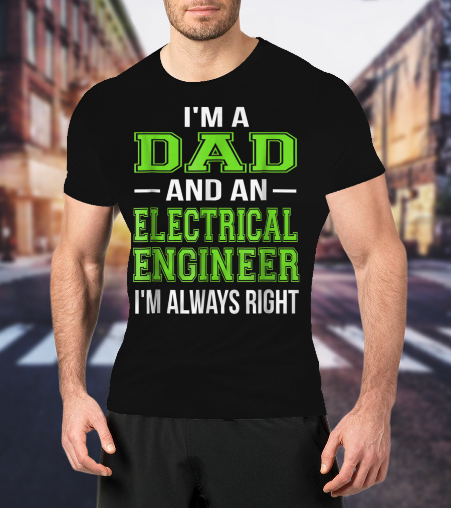 I'm A Dad And An Electrical Engineer I'm Always Right T-Shirt