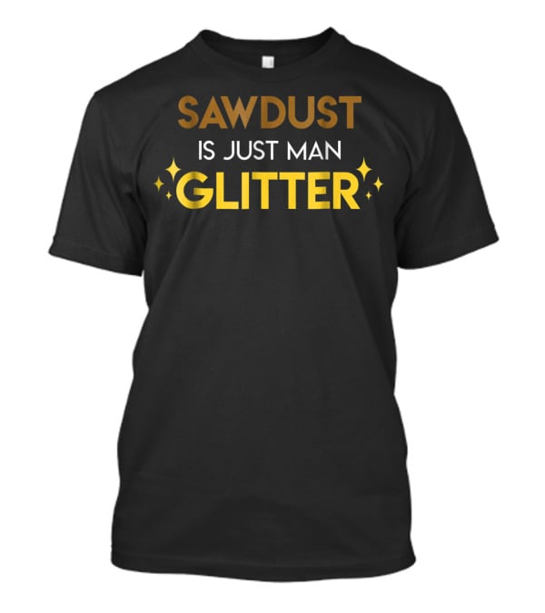 Dad Hobbies Sawdust Is Just Man Glitter T-Shirt