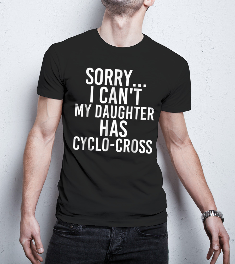 Sorry I Can't My Daughter Has Cyclo-Cross T-Shirt