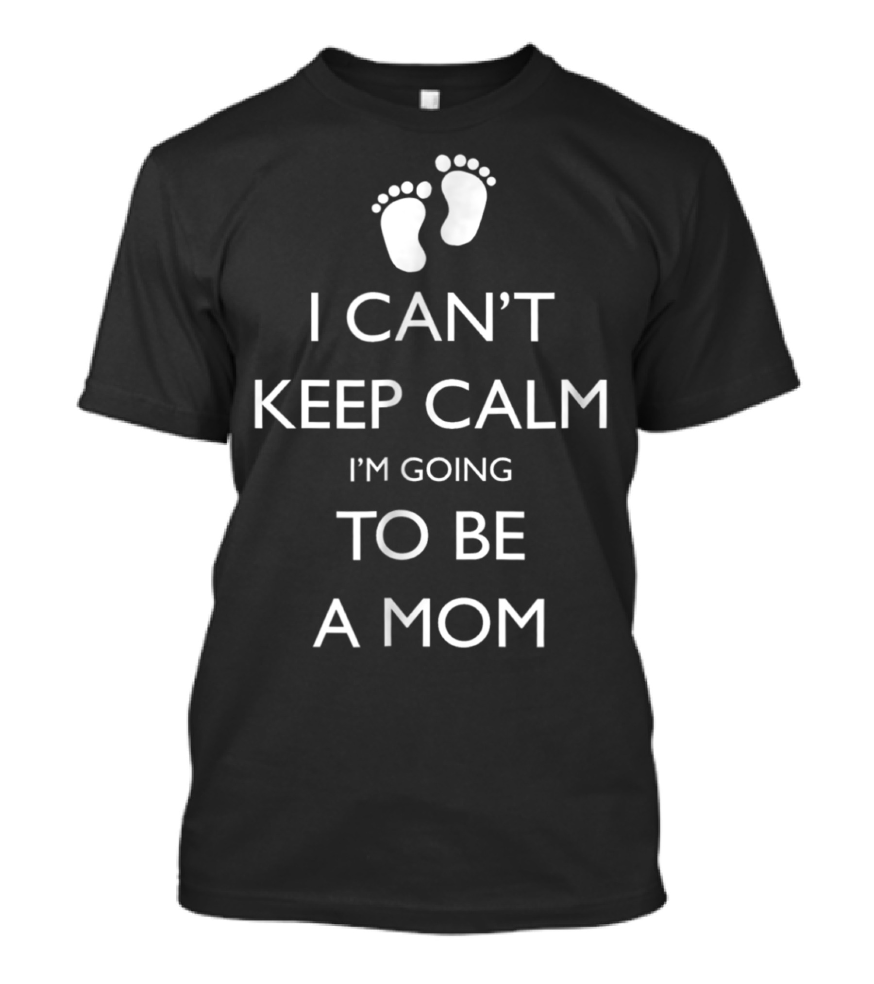 I Can't Keep Calm I'm Going To Be A Mom Pregnancy Announcement With Baby Feet T-Shirt
