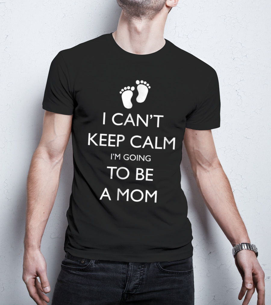 I Can't Keep Calm I'm Going To Be A Mom Pregnancy Announcement With Baby Feet T-Shirt