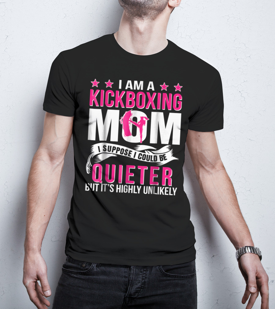 I Am A Kickboxing Mom I Suppose I Could Be Quieter But It's Highly Unlikely T-Shirt