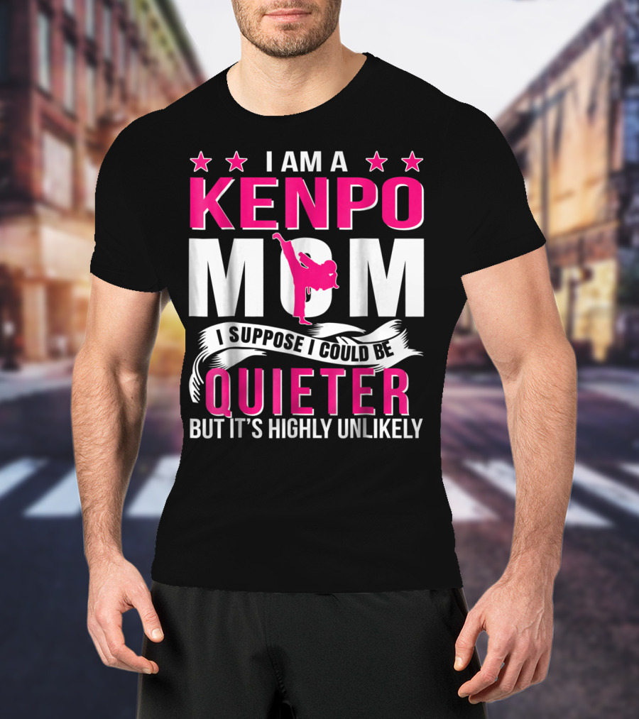 I Am A Kenpo Mom I Suppose I Could Be Quieter But It's Highly Unlikely T-Shirt