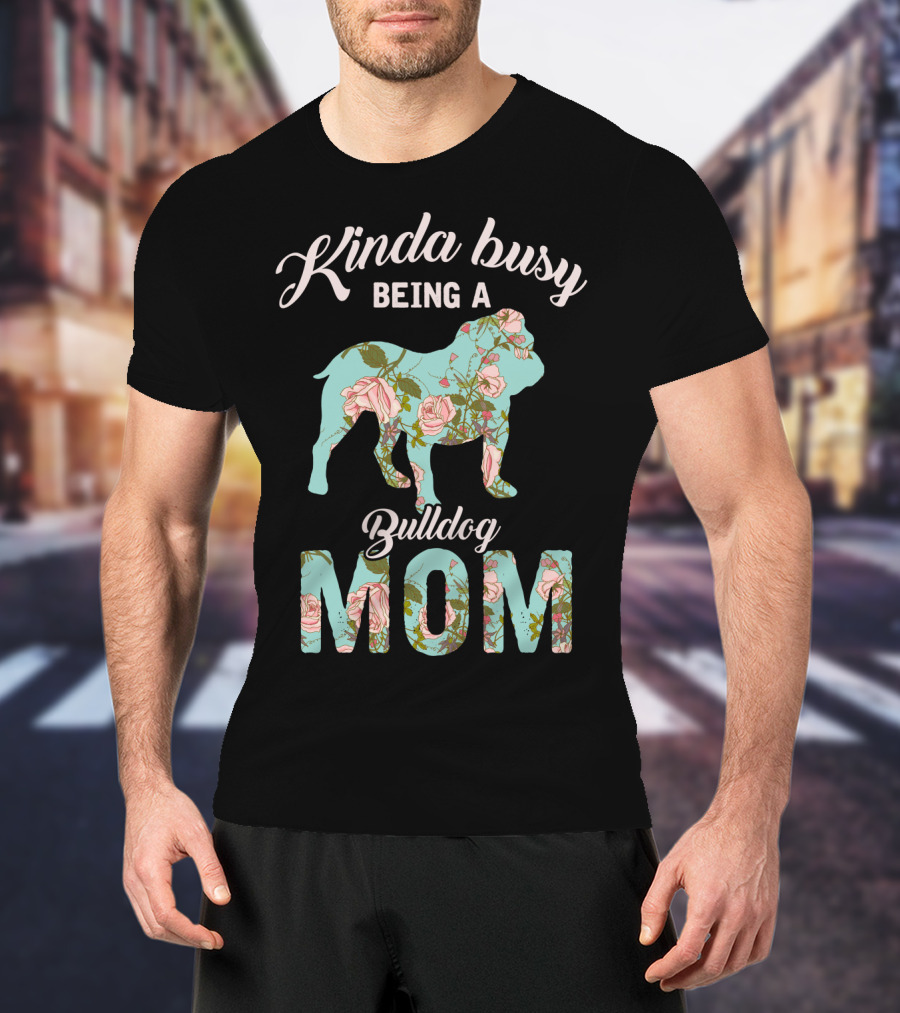 Kinda Busy Being A Bulldog Mom Floral Bulldog Owner T-Shirt