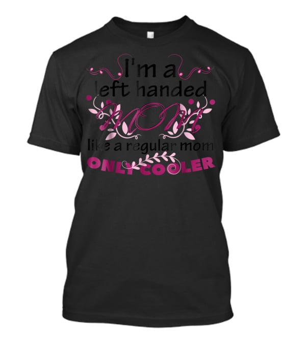 I'm A Left Handed Mom Like A Regular Mom Only Cooler T-Shirt