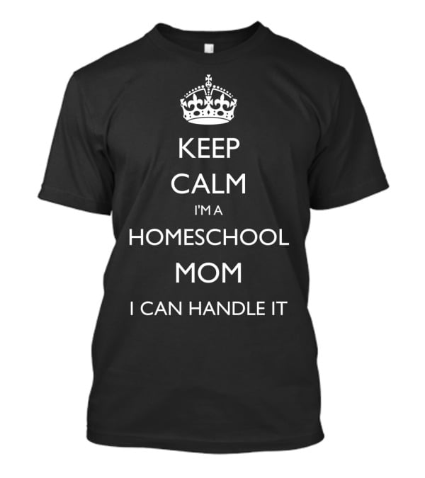 Keep Calm I'm A Homeschool Mom I Can Handle It With Crown T-Shirt