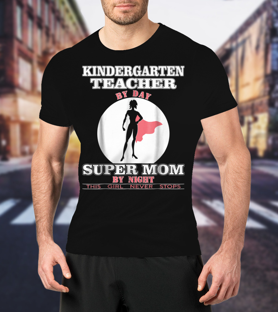 Kindergarten Teacher By Day Super Mom By Night This Girl Never Stops T-Shirt