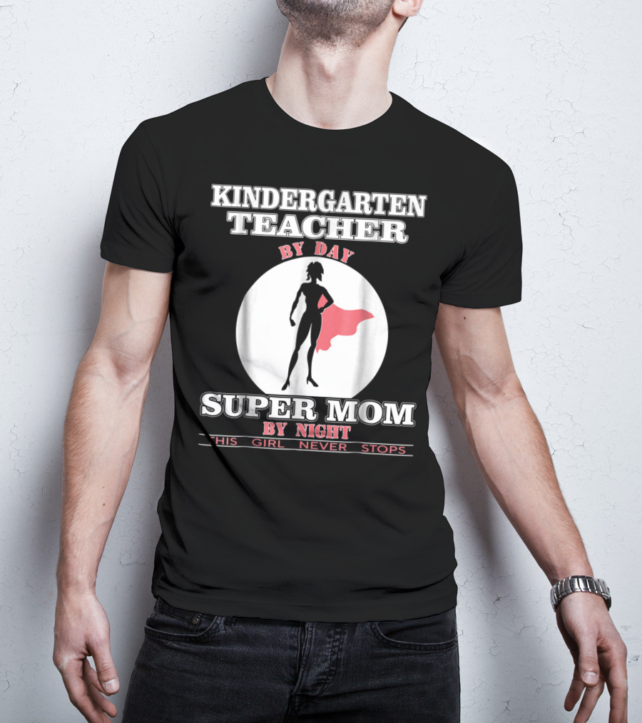 Kindergarten Teacher By Day Super Mom By Night This Girl Never Stops T-Shirt