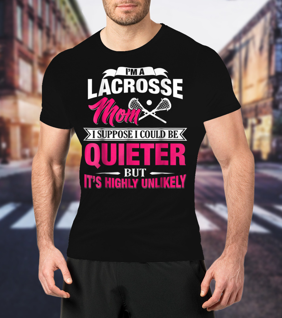 I'm A Lacrosse Mom I Suppose I Could Be Quieter But It's Highly Unlikely T-Shirt