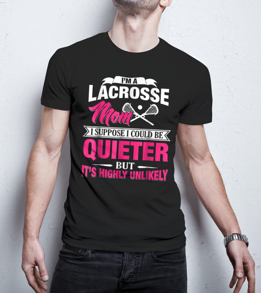 I'm A Lacrosse Mom I Suppose I Could Be Quieter But It's Highly Unlikely T-Shirt