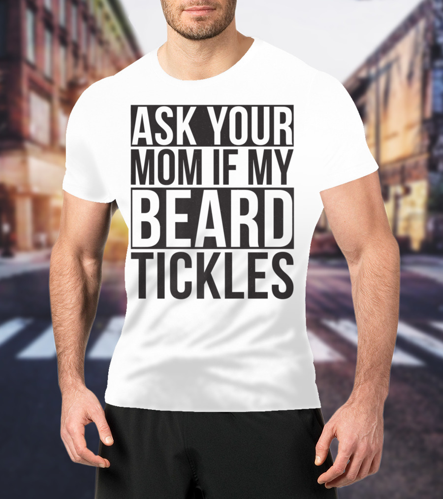 Ask Your Mom If My Beard Tickles Mens Epic T-Shirt