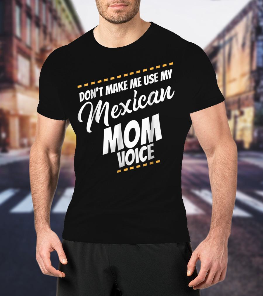 Don't Make Me Use My Mexican Mom Voice T-Shirt