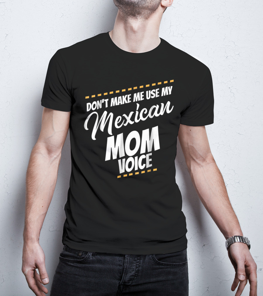 Don't Make Me Use My Mexican Mom Voice T-Shirt