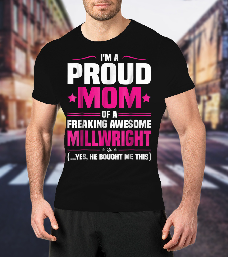 I'm A Proud Mom Of A Freaking Awesome Millwright T-Shirt