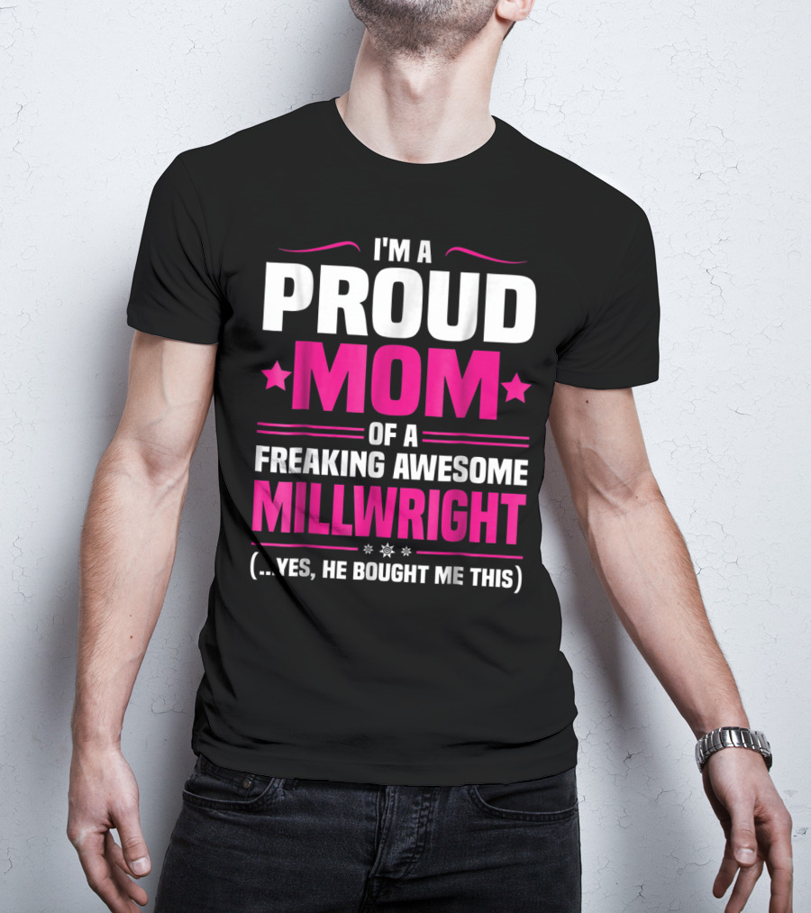 I'm A Proud Mom Of A Freaking Awesome Millwright T-Shirt