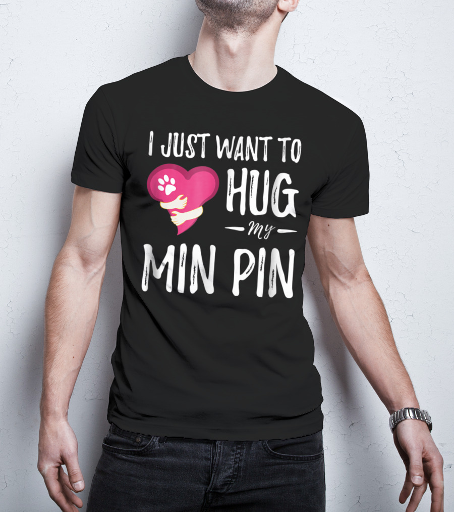 I Just Want To Hug My Min Pin Dog Lover Miniature Pinscher T-Shirt