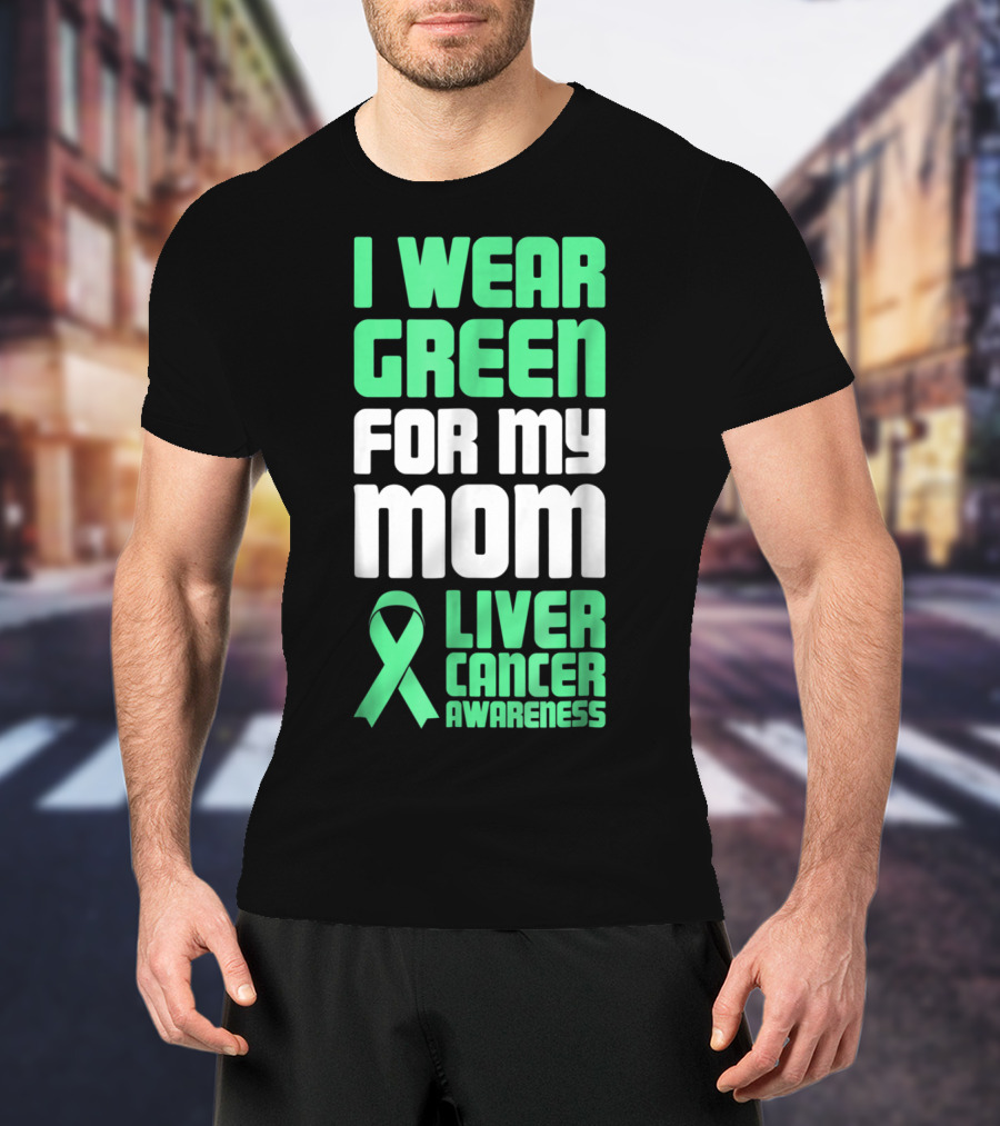 I Wear Green For My Mom Liver Cancer Awareness T-Shirt