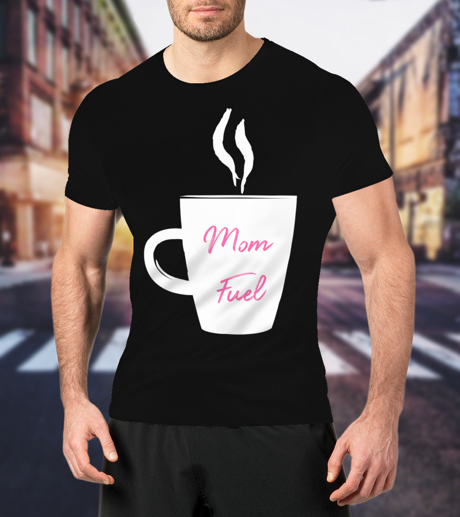 Mom Fuel Coffee Cup Funny T-Shirt