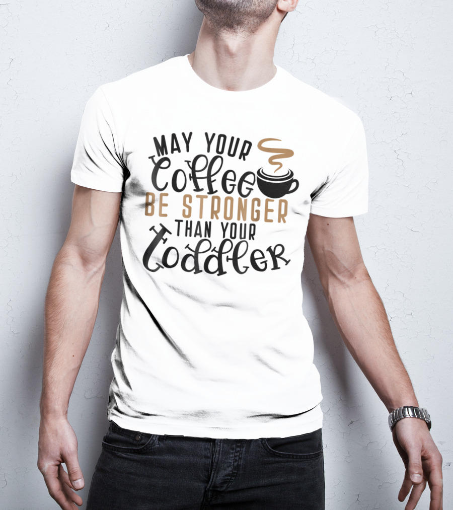 May Your Coffee Be Stronger Than Your Toddler T-Shirt
