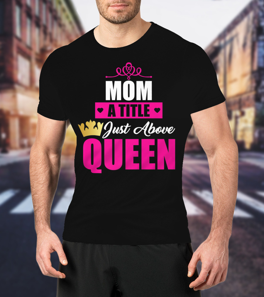 Mom A Title Just Above Queen With Crown And Hearts T-Shirt