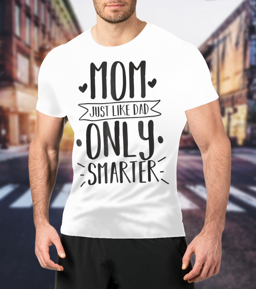 Mom Just Like Dad Only Smarter T-Shirt