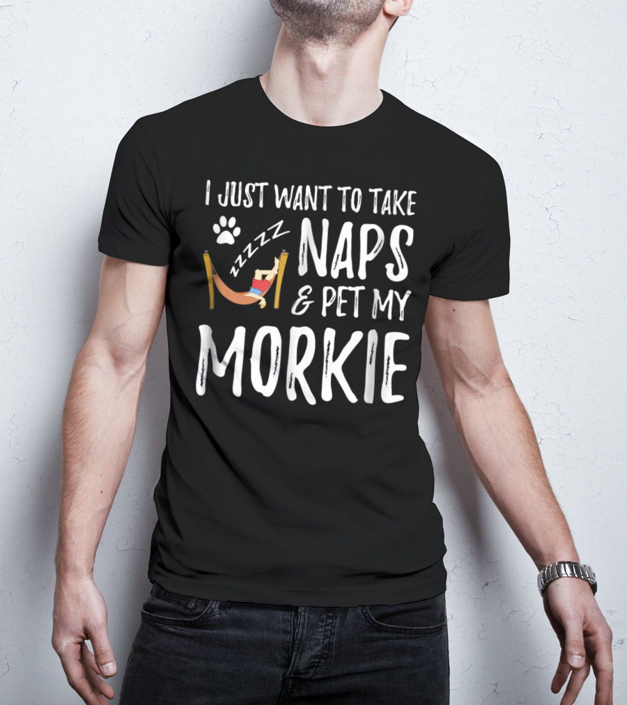 I Just Want To Take Naps And Pet My Morkie Dog Mom 64 T-Shirt