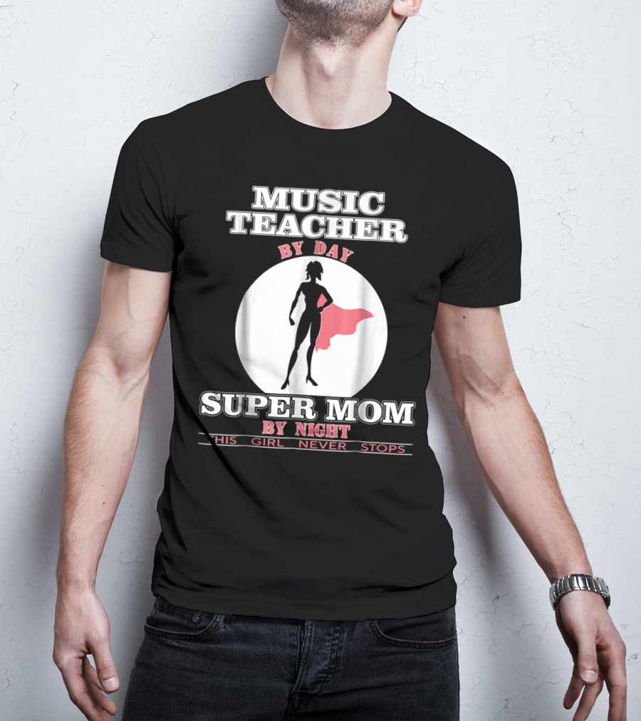 Music Teacher By Day Super Mom By Night This Girl Never Stops T-Shirt
