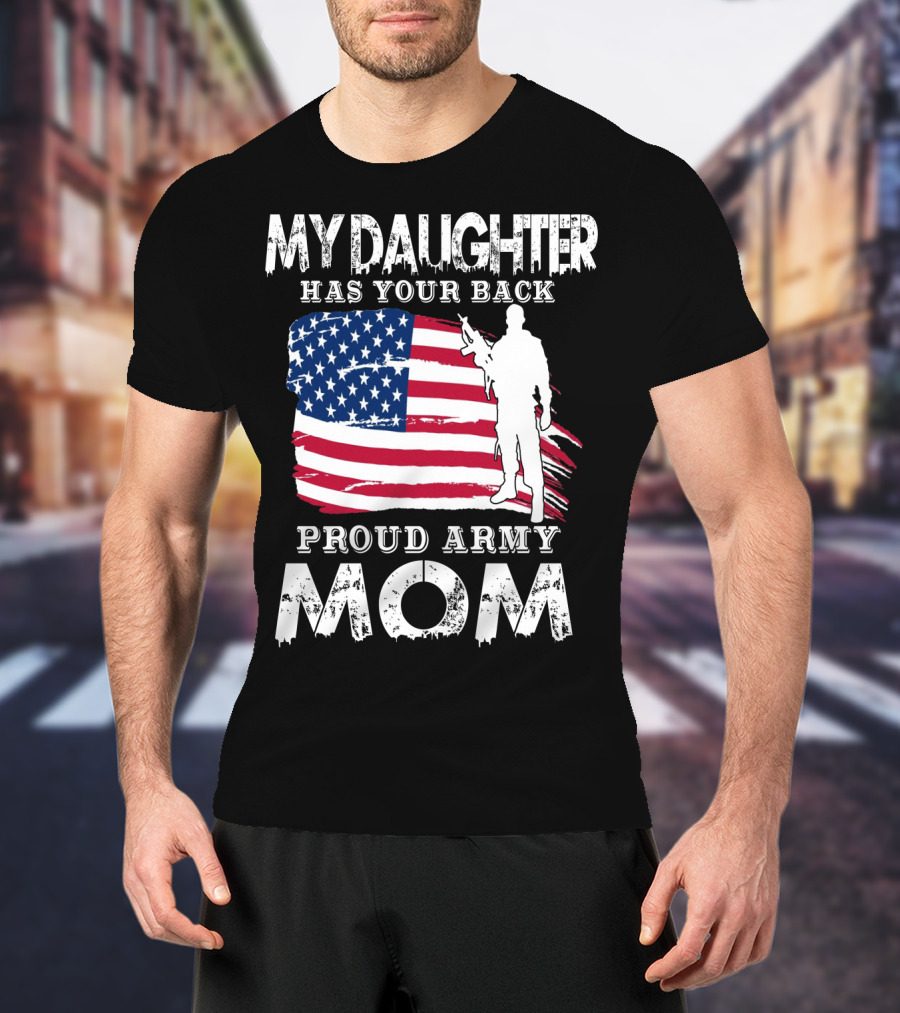 My Daughter Has Your Back Proud Army Mom American Flag Soldier T-Shirt
