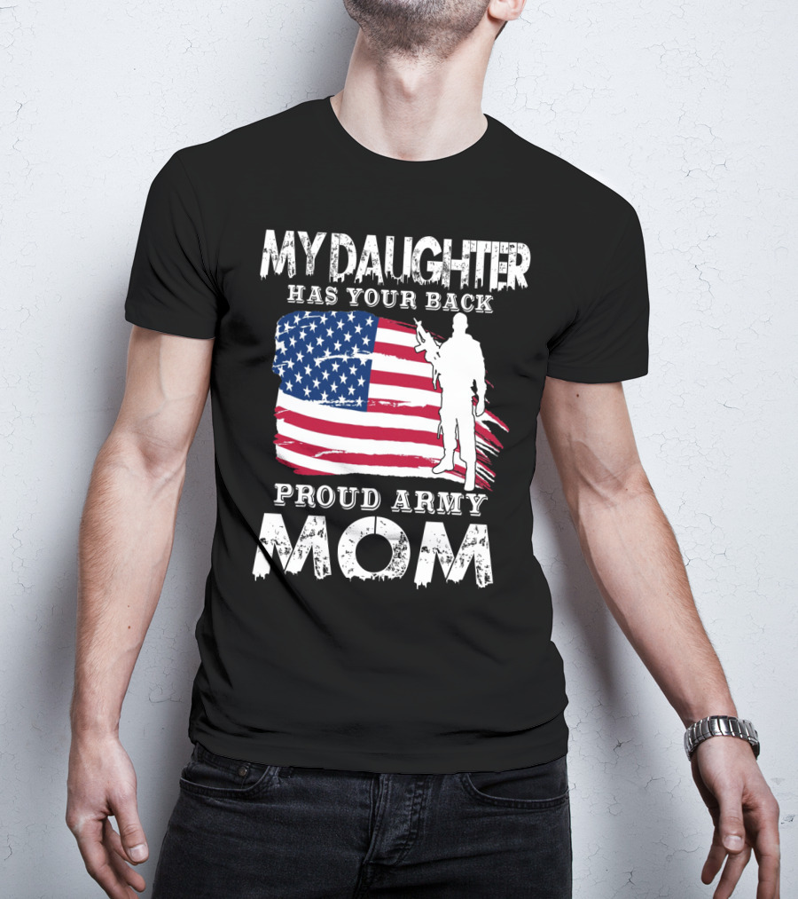 My Daughter Has Your Back Proud Army Mom American Flag Soldier T-Shirt