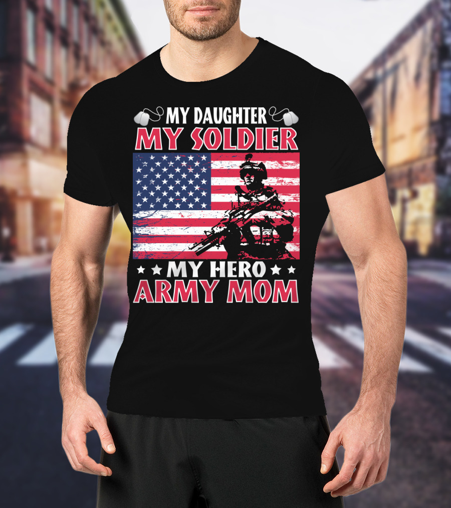 My Daughter My Soldier My Hero Army Mom American Flag Soldier T-Shirt