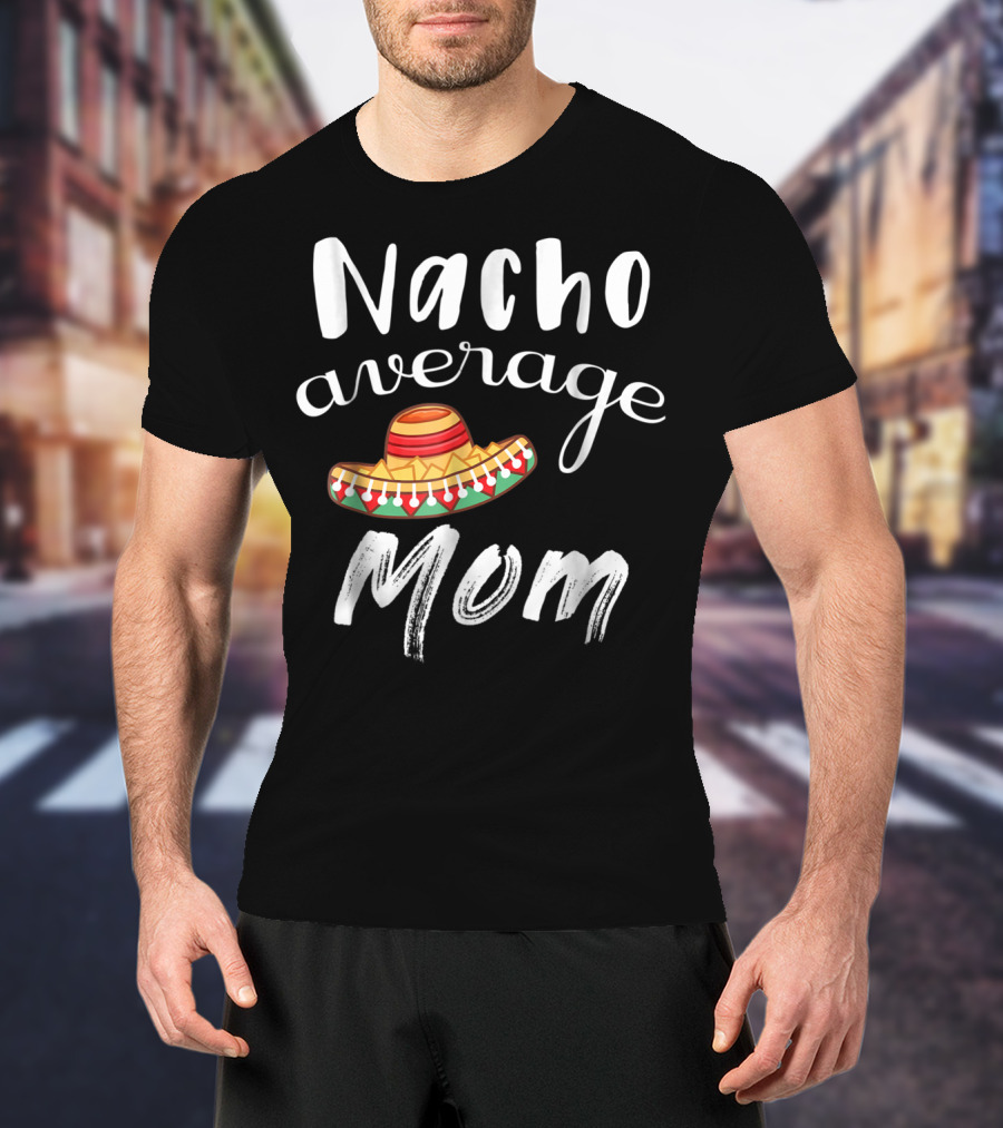 Nacho Average Mom Funny Sombrero Chips Dip Mommy Pun T-Shirt