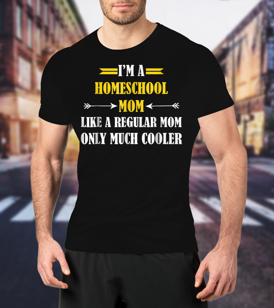 I'm A Homeschool Mom Like A Regular Mom Only Much Cooler T-Shirt