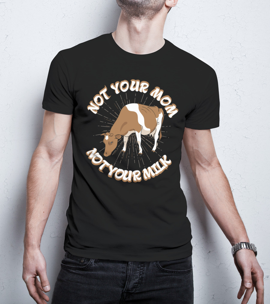 Not Your Mom Not Your Milk Dad Cow Vegan53 T-Shirt