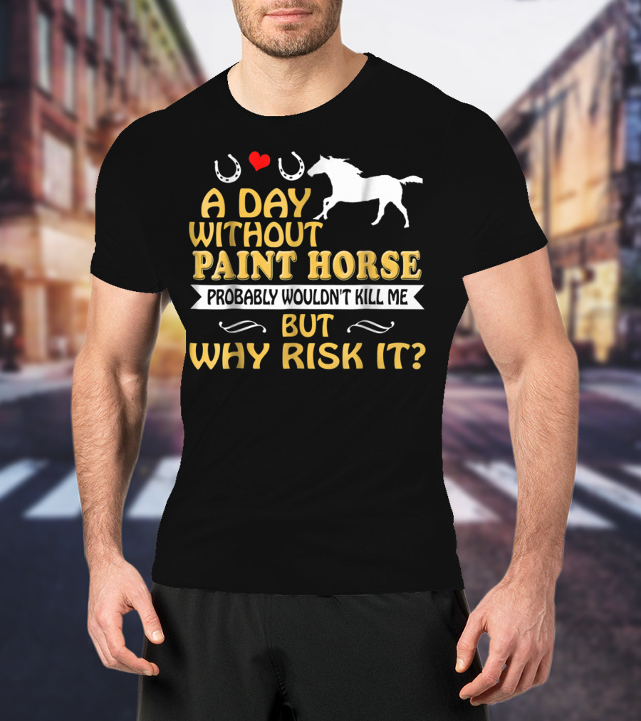 A Day Without Paint Horse Probably Wouldn't Kill Me But Why Risk It T-Shirt