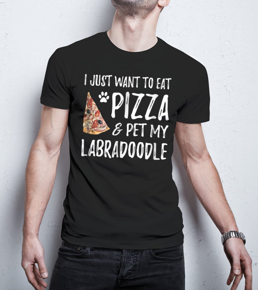 I Just Want To Eat Pizza And Pet My Labradoodle Dog Mom Dad T-Shirt