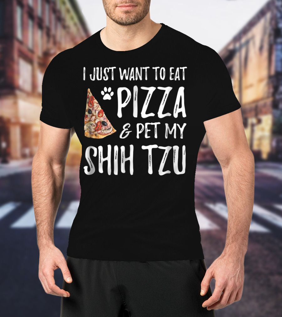 I Just Want To Eat Pizza And Pet My Shih Tzu Funny Dog Mom Dad Idea T-Shirt