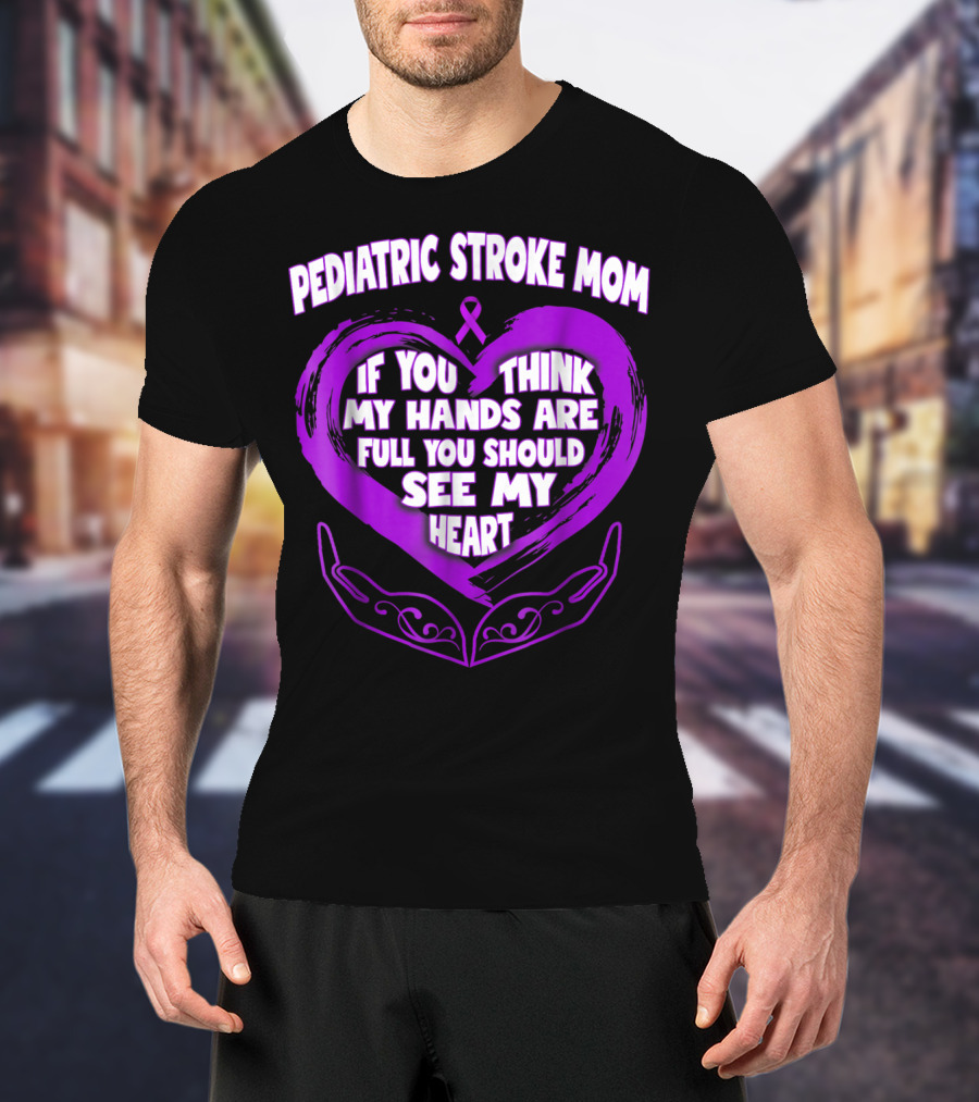 PEDIATRIC STROKE MOM IF YOU THINK MY HANDS ARE FULL YOU SHOULD SEE MY HEART T-Shirt