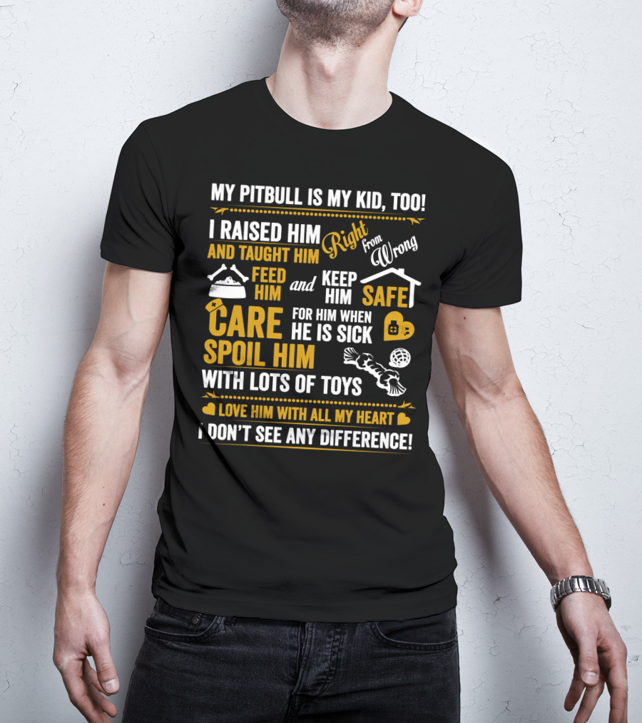 MY PITBULL IS MY KID TOO I RAISED HIM RIGHT FROM WRONG SPOIL HIM WITH LOTS OF TOYS T-Shirt