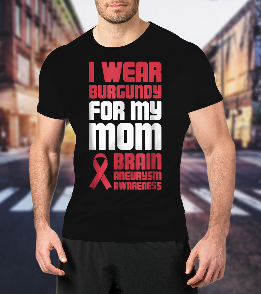 I Wear Burgundy For My Mom Brain Aneurysm Awareness T-Shirt
