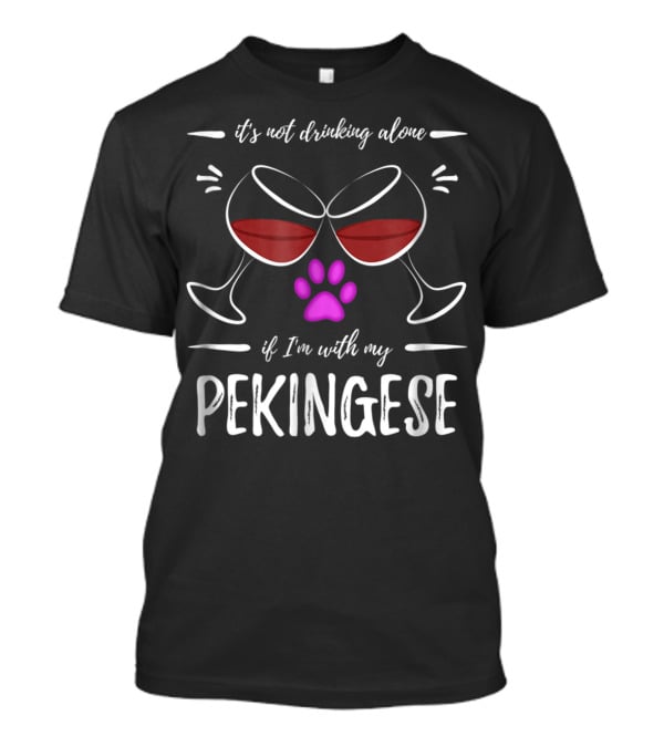 It's Not Drinking Alone If I'm With My Pekingese Wine Drinker Wine Lover Dog T-Shirt