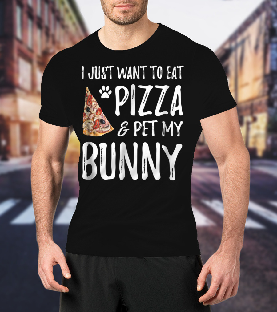 I Just Want To Eat Pizza And Pet My Bunny T-Shirt