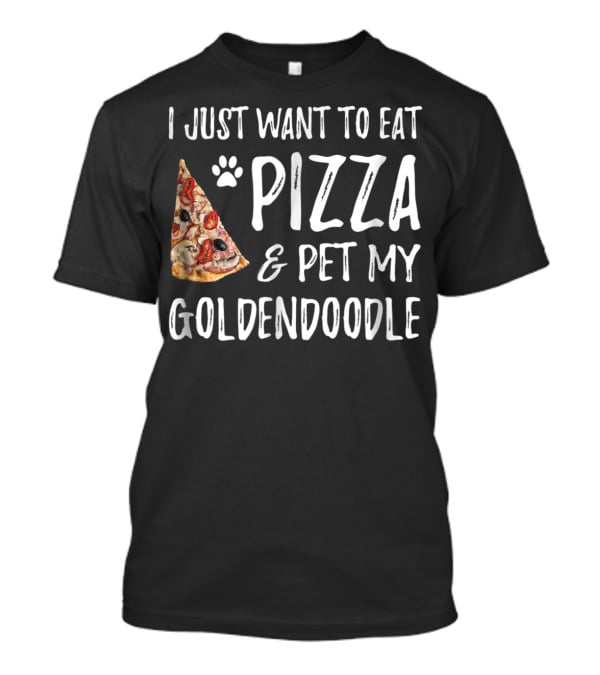 I Just Want To Eat Pizza And Pet My Goldendoodle T-Shirt