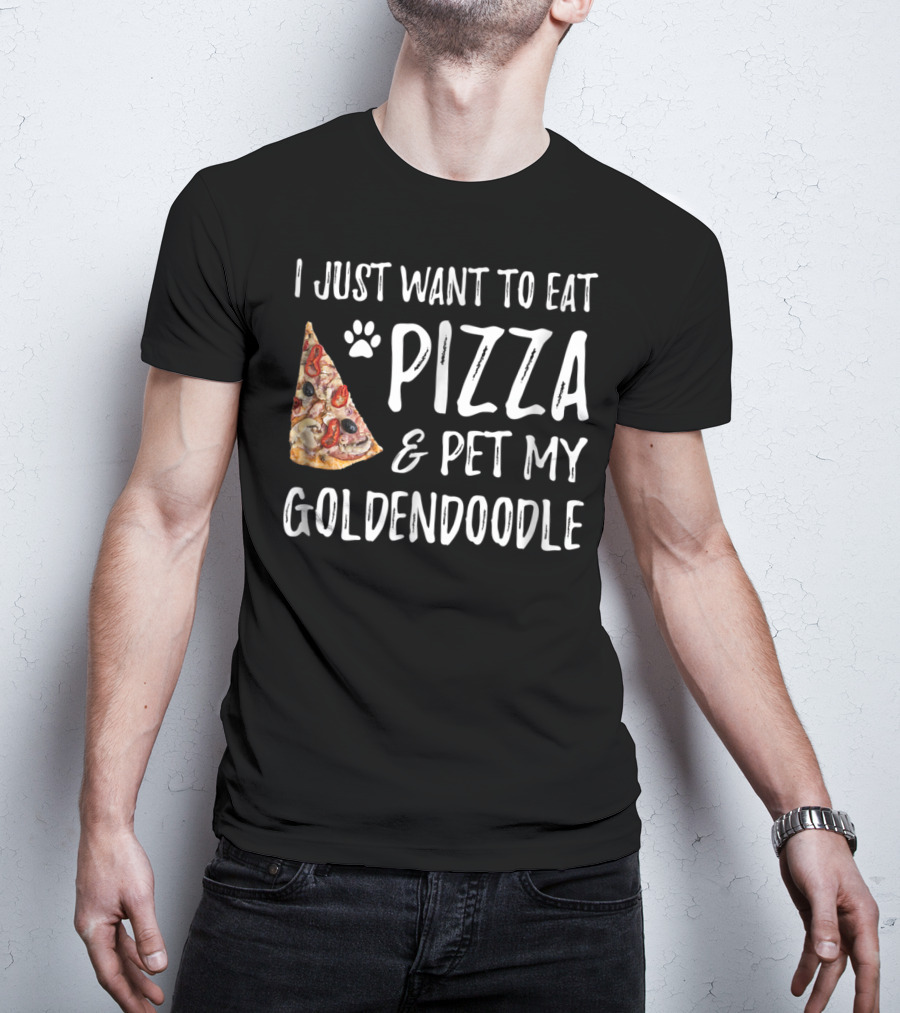 I Just Want To Eat Pizza And Pet My Goldendoodle T-Shirt