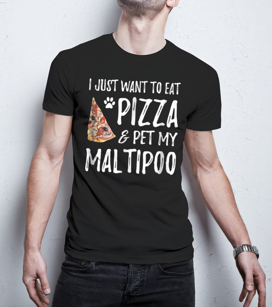 I Just Want To Eat Pizza And Pet My Maltipoo Dog Mom Or Dog Dad T-Shirt