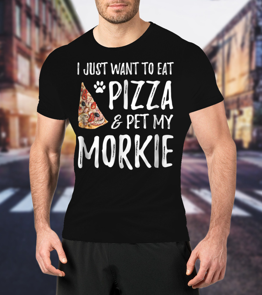 I Just Want To Eat Pizza And Pet My Morkie Dog Mom Dad Idea63 T-Shirt