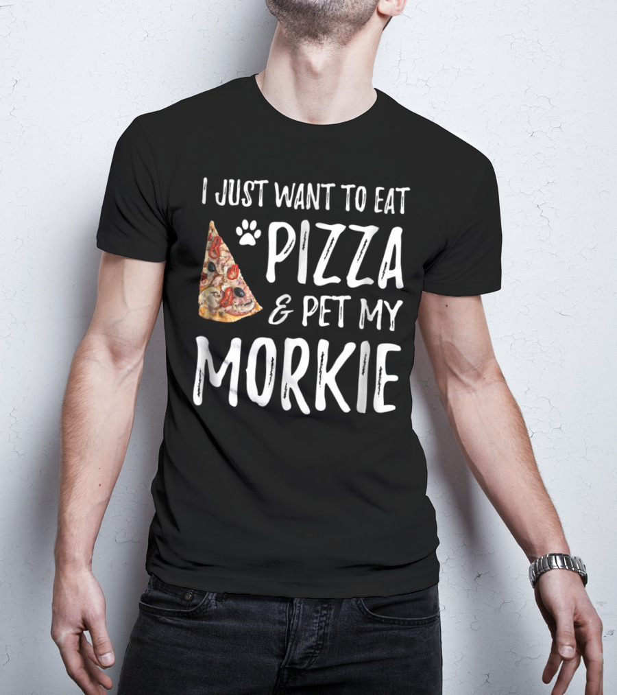 I Just Want To Eat Pizza And Pet My Morkie Dog Mom Dad Idea63 T-Shirt