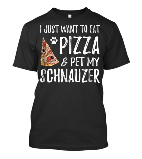I Just Want To Eat Pizza And Pet My Schnauzer Dog Mom Dad Idea65 T-Shirt