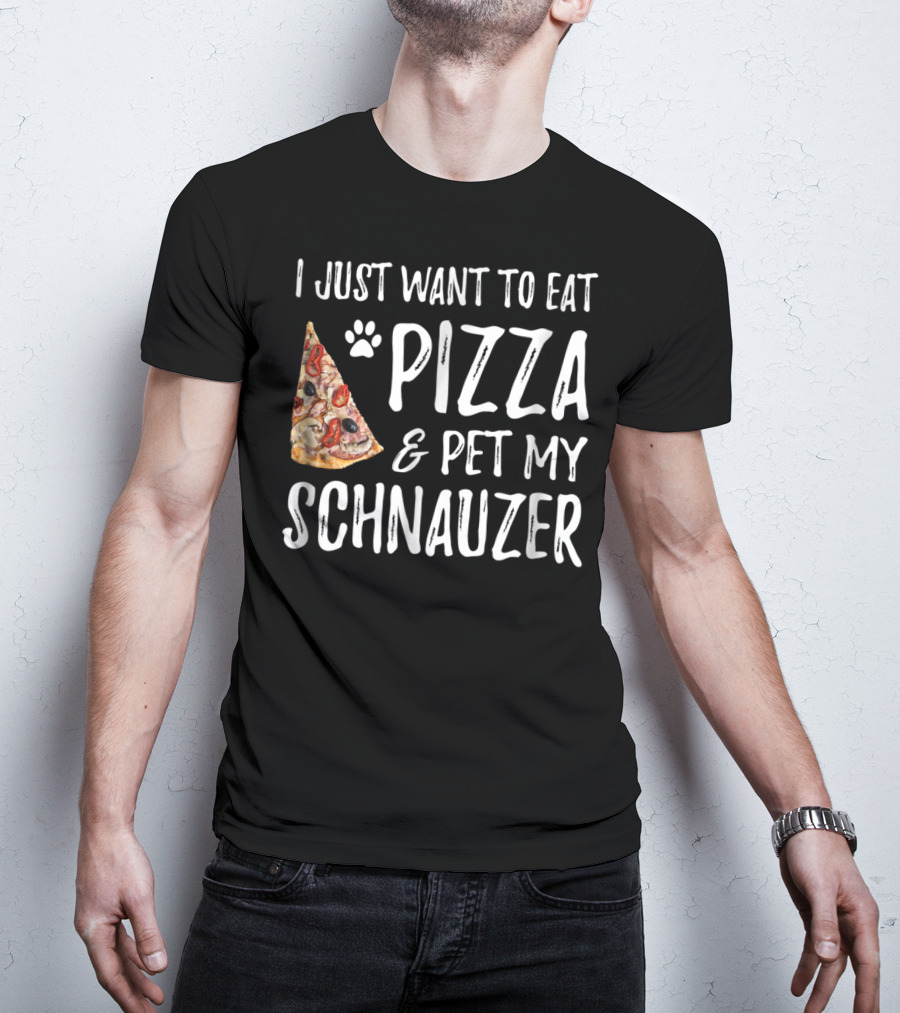 I Just Want To Eat Pizza And Pet My Schnauzer Dog Mom Dad Idea65 T-Shirt